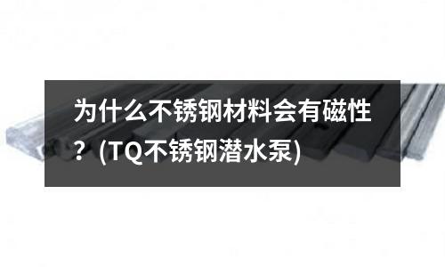 為什么不銹鋼材料會有磁性?(TQ不銹鋼潛水泵)
