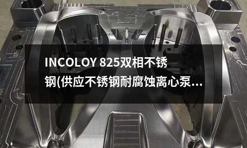 INCOLOY 825雙相不銹鋼(供應不銹鋼耐腐蝕離心泵)