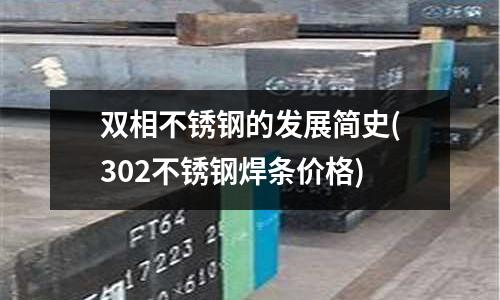 雙相不銹鋼的發展簡史(302不銹鋼焊條價格)