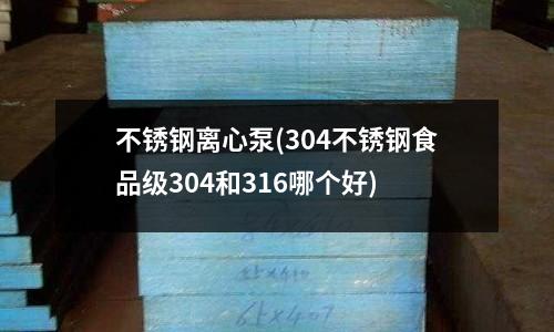 不銹鋼離心泵(304不銹鋼食品級304和316哪個好)