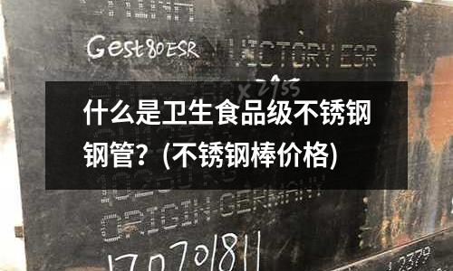 什么是衛生食品級不銹鋼鋼管？(不銹鋼棒價格)