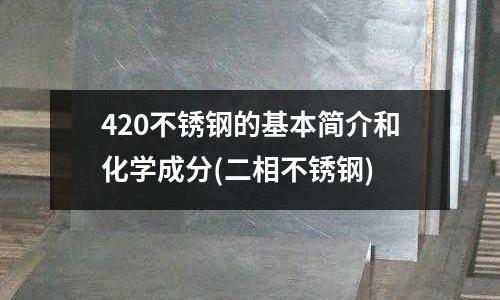 420不銹鋼的基本簡介和化學成分(二相不銹鋼)