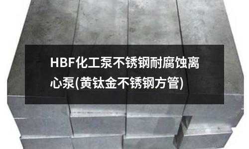 HBF化工泵不銹鋼耐腐蝕離心泵(黃鈦金不銹鋼方管)