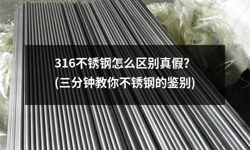 316不銹鋼怎么區(qū)別真假？(三分鐘教你不銹鋼的鑒別)