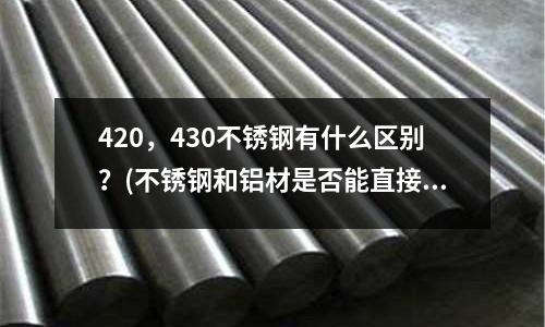 420，430不銹鋼有什么區別？(不銹鋼和鋁材是否能直接進行焊接？)