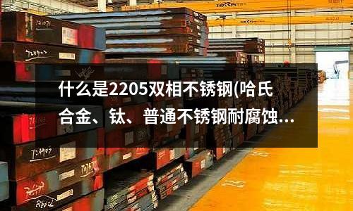 什么是2205雙相不銹鋼(哈氏合金、鈦、普通不銹鋼耐腐蝕性對比表)