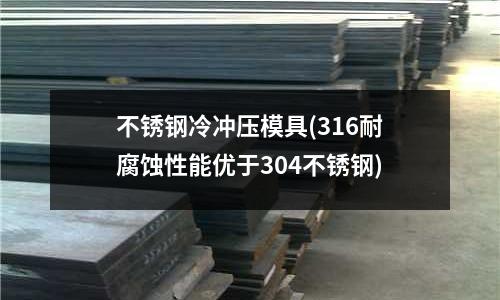 不銹鋼冷沖壓模具(316耐腐蝕性能優于304不銹鋼)