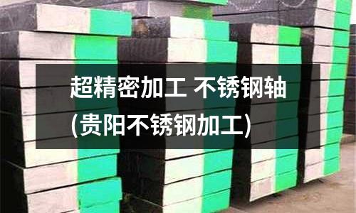 超精密加工 不銹鋼軸(貴陽不銹鋼加工)