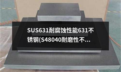 SUS631耐腐蝕性能631不銹鋼(S48040耐磨性不銹鋼)