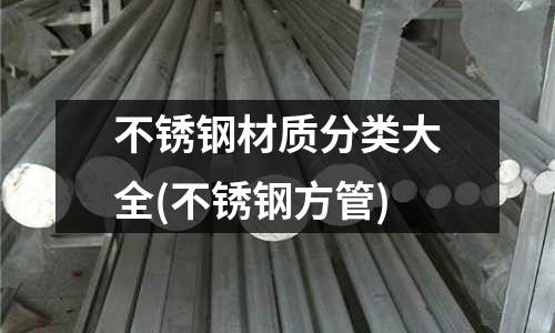 不銹鋼材質(zhì)分類大全(不銹鋼方管)