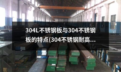 304L不銹鋼板與304不銹鋼板的特點(diǎn)(304不銹鋼耐高溫多少度)