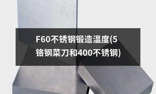 F60不銹鋼鍛造溫度(5鉻鋼菜刀和400不銹鋼)