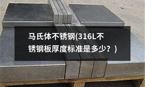 馬氏體不銹鋼(316L不銹鋼板厚度標準是多少?)