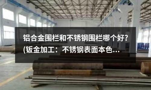 鋁合金圍欄和不銹鋼圍欄哪個好？(鈑金加工：不銹鋼表面本色白化處理技術)