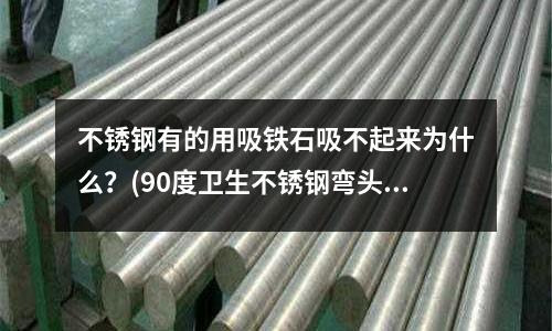 不銹鋼有的用吸鐵石吸不起來為什么？(90度衛(wèi)生不銹鋼彎頭)
