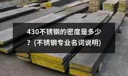 430不銹鋼的密度是多少?(不銹鋼專業名詞說明)