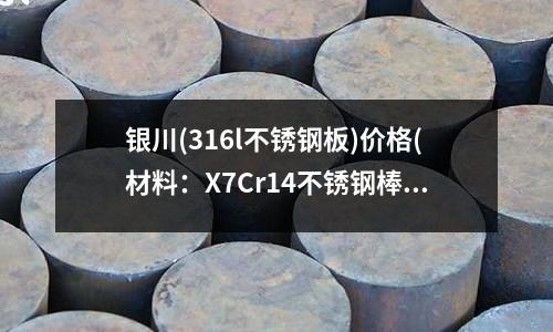 銀川(316l不銹鋼板)價格(材料:X7Cr14不銹鋼棒)