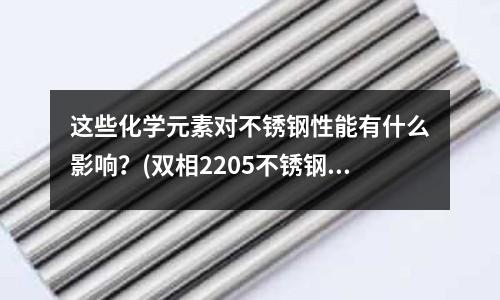 這些化學元素對不銹鋼性能有什么影響?(雙相2205不銹鋼棒的熱處理工藝與方法)