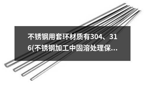 不銹鋼用套環材質有304、316(不銹鋼加工中固溶處理保溫時間及冷卻)