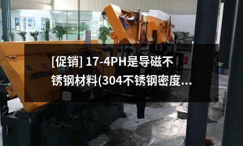 [促銷] 17-4PH是導磁不銹鋼材料(304不銹鋼密度是多少？)