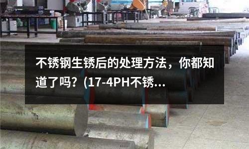 不銹鋼生銹后的處理方法，你都知道了嗎？(17-4PH不銹鋼耐腐蝕性能)