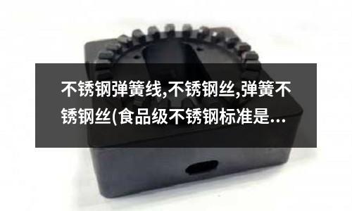 不銹鋼彈簧線,不銹鋼絲,彈簧不銹鋼絲(食品級不銹鋼標準是什么?)