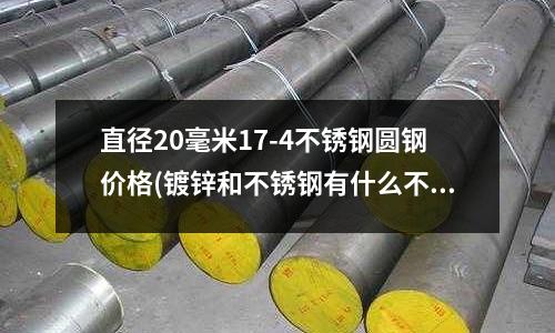 直徑20毫米17-4不銹鋼圓鋼價格(鍍鋅和不銹鋼有什么不同?)