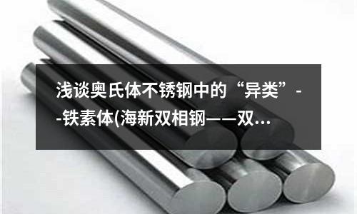 淺談奧氏體不銹鋼中的“異類”--鐵素體(海新雙相鋼——雙相鋼不銹鋼)