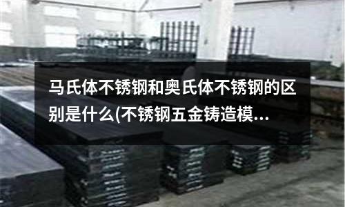馬氏體不銹鋼和奧氏體不銹鋼的區別是什么(不銹鋼五金鑄造模)