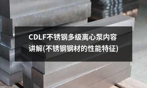 CDLF不銹鋼多級離心泵內容講解(不銹鋼鋼材的性能特征)