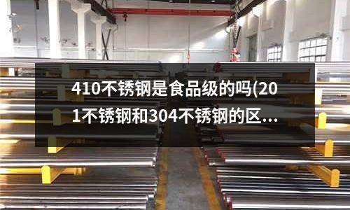 410不銹鋼是食品級(jí)的嗎(201不銹鋼和304不銹鋼的區(qū)別快訊)
