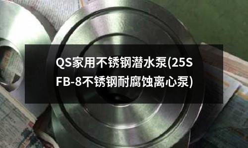 QS家用不銹鋼潛水泵(25SFB-8不銹鋼耐腐蝕離心泵)