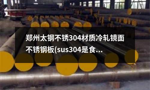 鄭州太鋼不銹304材質冷軋鏡面不銹鋼板(sus304是食品級不銹鋼嗎)