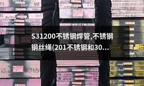 S31200不銹鋼焊管,不銹鋼鋼絲繩(201不銹鋼和304的區(qū)別是什么0)