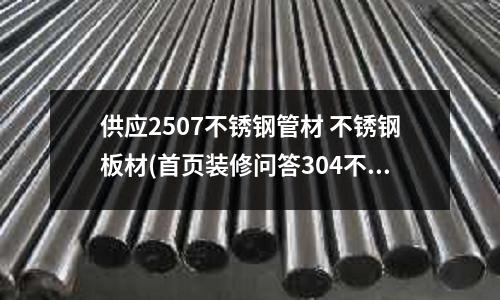 供應2507不銹鋼管材 不銹鋼板材(首頁裝修問答304不銹鋼有磁性嗎)