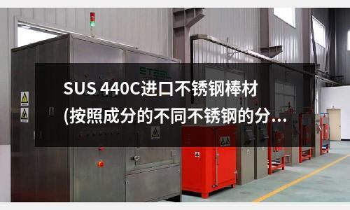 SUS 440C進口不銹鋼棒材(按照成分的不同不銹鋼的分類有以下幾種)