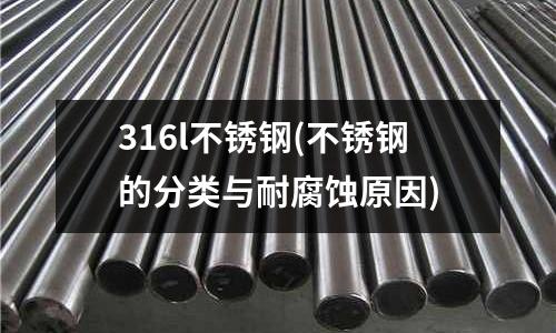 316l不銹鋼(不銹鋼的分類與耐腐蝕原因)