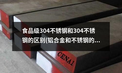 食品級304不銹鋼和304不銹鋼的區別(鋁合金和不銹鋼的區別)