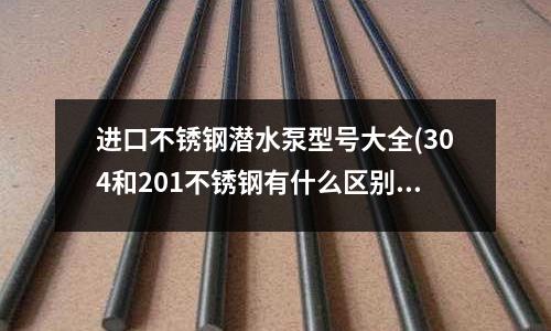 進口不銹鋼潛水泵型號大全(304和201不銹鋼有什么區別?)
