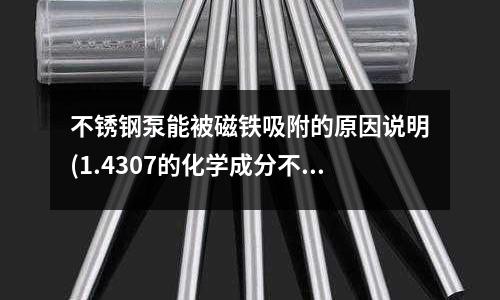 不銹鋼泵能被磁鐵吸附的原因說明(1.4307的化學成分不銹鋼)