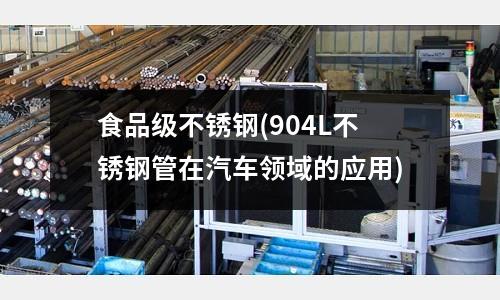 食品級不銹鋼(904L不銹鋼管在汽車領(lǐng)域的應(yīng)用)