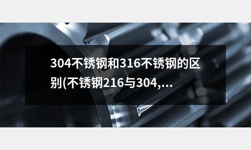 304不銹鋼和316不銹鋼的區別(不銹鋼216與304,400系列的區別)