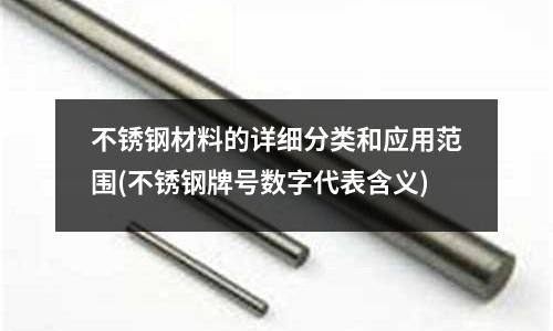 不銹鋼材料的詳細分類和應(yīng)用范圍(不銹鋼牌號數(shù)字代表含義)