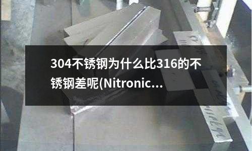 304不銹鋼為什么比316的不銹鋼差呢(Nitronic60不銹鋼成分)