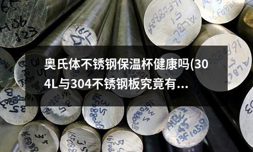 奧氏體不銹鋼保溫杯健康嗎(304L與304不銹鋼板究竟有什么區(qū)別)