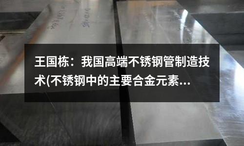 王國棟:我國高端不銹鋼管制造技術(不銹鋼中的主要合金元素及其作用)