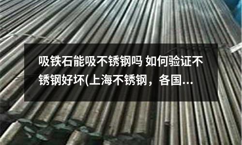 吸鐵石能吸不銹鋼嗎 如何驗證不銹鋼好壞(上海不銹鋼，各國進口不銹鋼材料牌號)