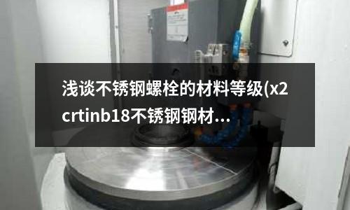 淺談不銹鋼螺栓的材料等級(jí)(x2crtinb18不銹鋼鋼材)