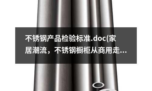 不銹鋼產(chǎn)品檢驗(yàn)標(biāo)準(zhǔn).doc(家居潮流,不銹鋼櫥柜從商用走向家用!)
