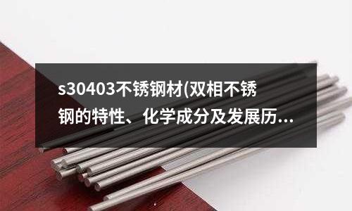 s30403不銹鋼材(雙相不銹鋼的特性、化學成分及發展歷程)